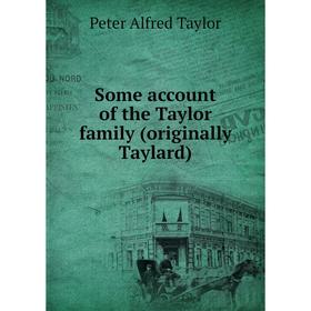 

Книга Some account of the Taylor family (originally Taylard). Peter Alfred Taylor