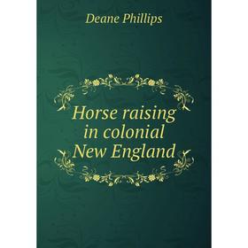 

Книга Horse raising in colonial New England. Deane Phillips