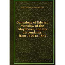 

Книга Genealogy of Edward Winslow of the Mayflower, and his descendants, from 1620 to 1865. Maria Warren Whitman Bryant