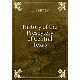

Книга History of the Presbytery of Central Texas. L. Tenney