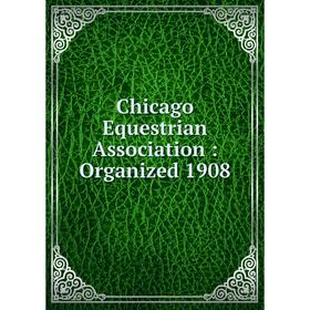 

Книга Chicago Equestrian Association : Organized 1908
