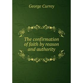 

Книга The confirmation of faith by reason and authority. George Currey