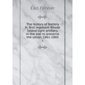 

Книга The history of Battery H, first regiment Rhode Island light artillery, in the war to preserve the union, 1861-18652. Earl Fenner