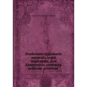 

Книга Prodromus systematis naturalis regni vegetabilis, sive Enumeratio contracta ordinum generum. 1. Augustin Pyramus de Candolle