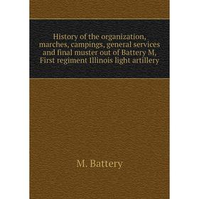 

Книга History of the organization, marches, campings, general services and final muster out of Battery M, First regiment Illinois light artillery