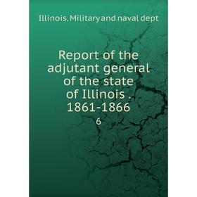 

Книга Report of the adjutant general of the state of Illinois. 1861-18666. Illinois. Military and naval dept