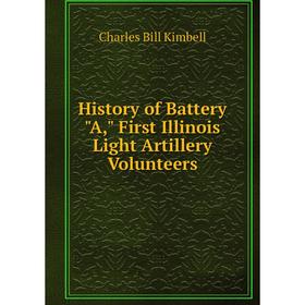 

Книга History of Battery A, First Illinois Light Artillery Volunteers. Charles Bill Kimbell