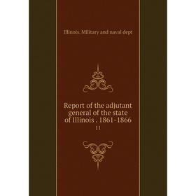 

Книга Report of the adjutant general of the state of Illinois. 1861-186611. Illinois. Military and naval dept
