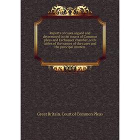 

Книга Reports of cases argued and determined in the courts of Common pleas and Exchequer chamber, with tables of the names