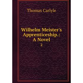 

Книга Wilhelm Meister's Apprenticeship. : A Novel. 2. Thomas Carlyle
