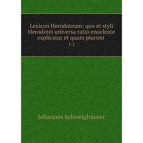 

Книга Lexicon Herodoteum: quo et styli Herodotei universa ratio enucleate explicatur et quam plurimi1-2