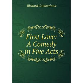 

Книга First Love: A Comedy in Five Acts. Cumberland Richard