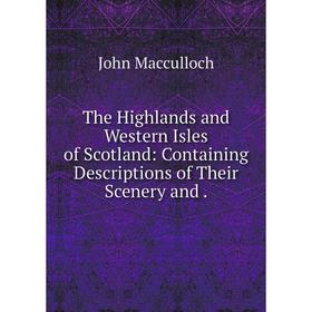 

Книга The Highlands and Western Isles of Scotland: Containing Descriptions of Their Scenery and. John Macculloch