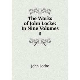 

Книга The Works of John Locke: In Nine. Volumes 5. John Locke