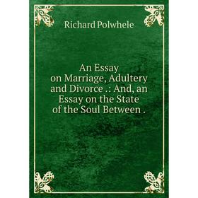 

Книга An Essay on Marriage, Adultery and Divorce. : And, an Essay on the State of the Soul Between. Richard Polwhele