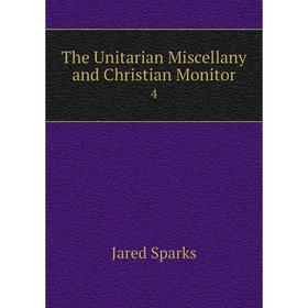 

Книга The Unitarian Miscellany and Christian Monitor 4. Jared Sparks