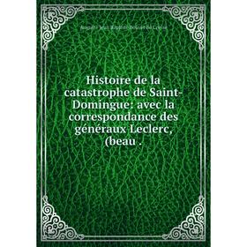 

Книга Histoire de la catastrophe de Saint-Domingue: avec la correspondance des généraux Leclerc, (beau. Auguste Jean Baptiste Bouvet de Cressé