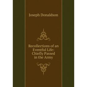 

Книга Recollections of an Eventful Life: Chiefly Passed in the Army. Joseph Donaldson