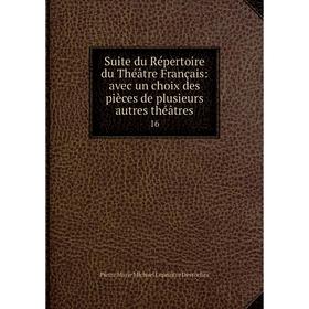 

Книга Suite du Répertoire du Théâtre Français: avec un choix des pièces de plusieurs autres théâtres16. Pierre Marie Michael Lepeintre Desroches