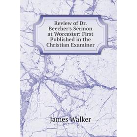 

Книга Review of Dr. Beecher's Sermon at Worcester: First Published in the Christian Examiner. James Walker