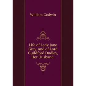 

Книга Life of Lady Jane Grey, and of Lord Guildford Dudley, Her Husband