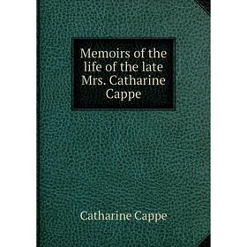 

Книга Memoirs of the life of the late Mrs Catharine Cappe