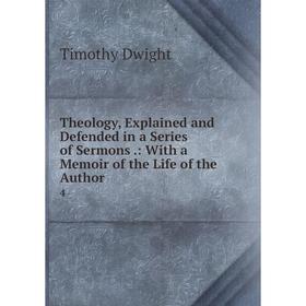 

Книга Theology, Explained and Defended in a Series of Sermons. : With a Memoir of the Life of the Author4. Dwight Timothy