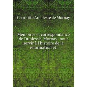 

Книга Mémoires et correspondance de Duplessis-Mornay: pour servir à l'histoire de la réformation et 8