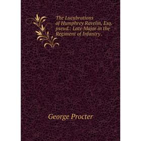 

Книга The Lucubrations of Humphrey Ravelin, Esq. pseud. : Late Major in the Regiment of Infantry. George Procter