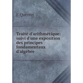 

Книга Traité d'arithmétique: suivi d'une exposition des principes fondamentaux d'algébre. J. Querret