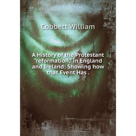 

Книга A History of the Protestant reformation, in England and Ireland: Showing how that Event Has. Cobbett William