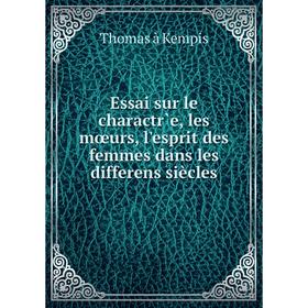 

Книга Essai sur le charactr̀e, les mœurs, l'esprit des femmes dans les differens siècles. Thomas à Kempis