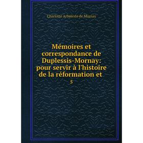 

Книга Mémoires et correspondance de Duplessis-Mornay: pour servir à l'histoire de la réformation et 5