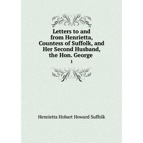 

Книга Letters to and from Henrietta, Countess of Suffolk, and Her Second Husband, the Hon George1