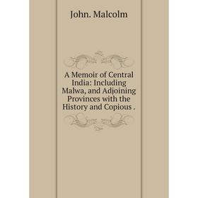 

Книга A Memoir of Central India: Including Malwa, and Adjoining Provinces with the History and Copious. John. Malcolm