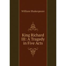 

Книга King Richard III: A Tragedy in Five Acts