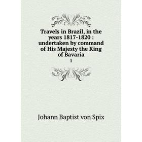 

Книга Travels in Brazil, in the years 1817-1820 : undertaken by command of His Majesty the King of Bavaria1. Johann Baptist von Spix