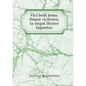 

Книга Vici bedi Jesus. Ongui vicitceco, ta ongui iltceco laguntza. José Cruz de Echevérria