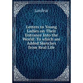 

Книга Letters to Young Ladies on Their Entrance Into the World: To which are Added Sketches from Real Life