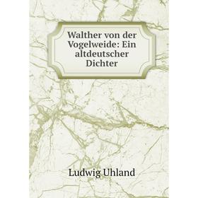 

Книга Walther von der Vogelweide: Ein altdeutscher Dichter. Ludwig Uhland