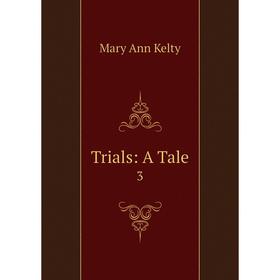 

Книга Trials: A Tale 3. Mary Ann Kelty