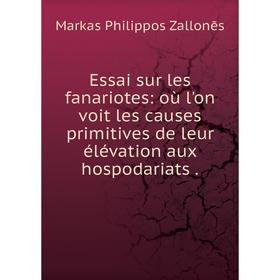 

Книга Essai sur les fanariotes: où l'on voit les causes primitives de leur élévation aux hospodariats. Markas Philippos Zallonēs