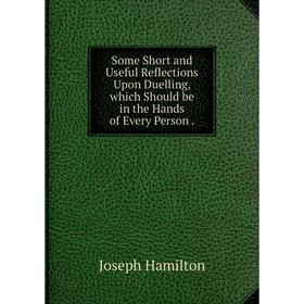 

Книга Some Short and Useful Reflections Upon Duelling, which Should be in the Hands of Every Person. Joseph Hamilton