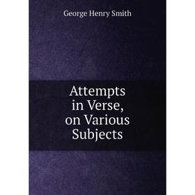 

Книга Attempts in Verse, on Various Subjects. George Henry Smith