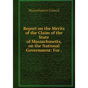 

Книга Report on the Merits of the Claim of the State of Massachusetts, on the National Government: For. Massachusetts Council