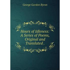 

Книга Hours of Idleness: A Series of Poems, Original and Translated. George Gordon Byron