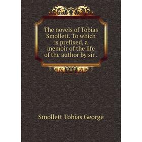 

Книга The novels of Tobias Smollett. To which is prefixed, a memoir of the life of the author by sir. Smollett Tobias George