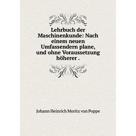 

Книга Lehrbuch der Maschinenkunde: Nach einem neuen Umfassendern plane, und ohne Voraussetzung höherer