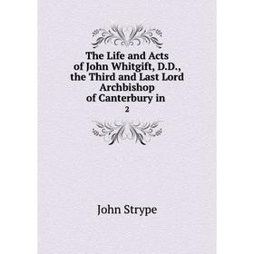 

Книга The Life and Acts of John Whitgift, D. D., the Third and Last Lord Archbishop of Canterbury in. 2. John Strype
