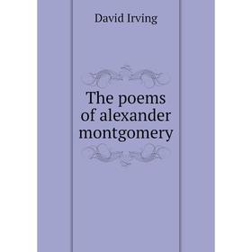 

Книга The poems of alexander montgomery. David Irving